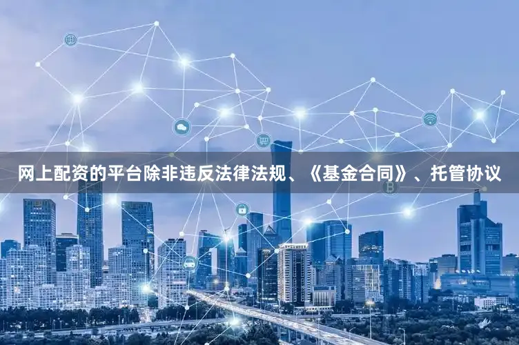 网上配资的平台除非违反法律法规、《基金合同》、托管协议