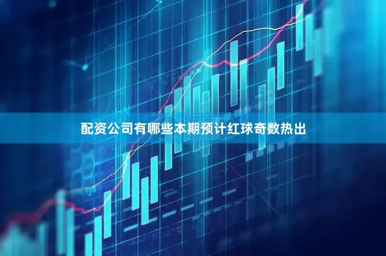 配资公司有哪些本期预计红球奇数热出