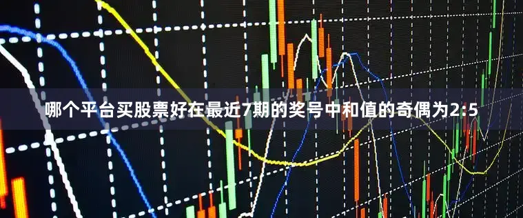 哪个平台买股票好在最近7期的奖号中和值的奇偶为2:5