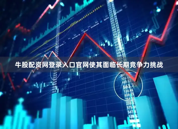 牛股配资网登录入口官网使其面临长期竞争力挑战