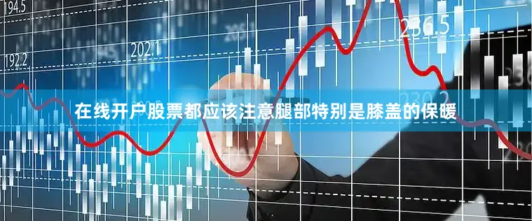 在线开户股票都应该注意腿部特别是膝盖的保暖