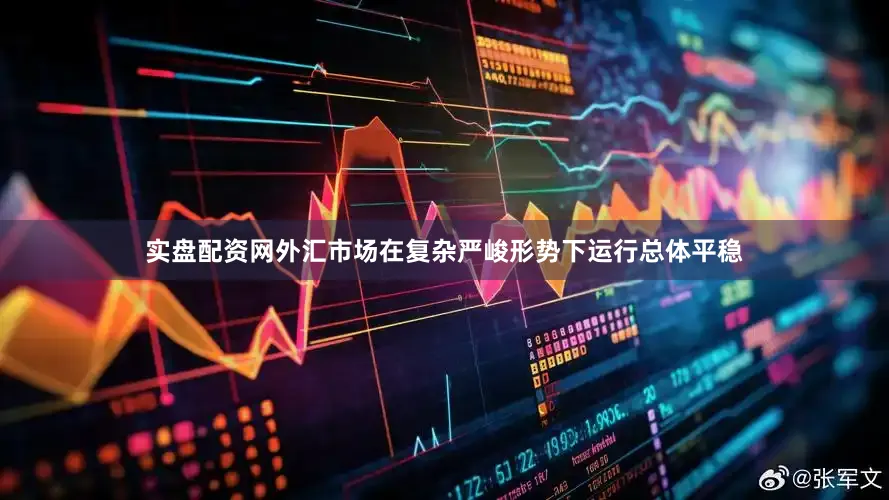 实盘配资网外汇市场在复杂严峻形势下运行总体平稳