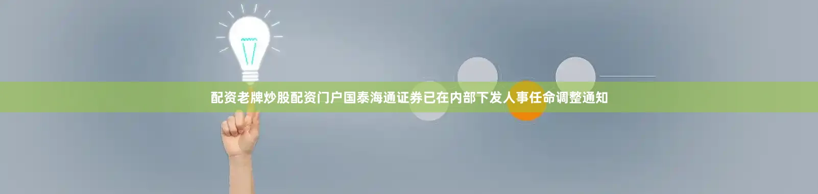 配资老牌炒股配资门户国泰海通证券已在内部下发人事任命调整通知