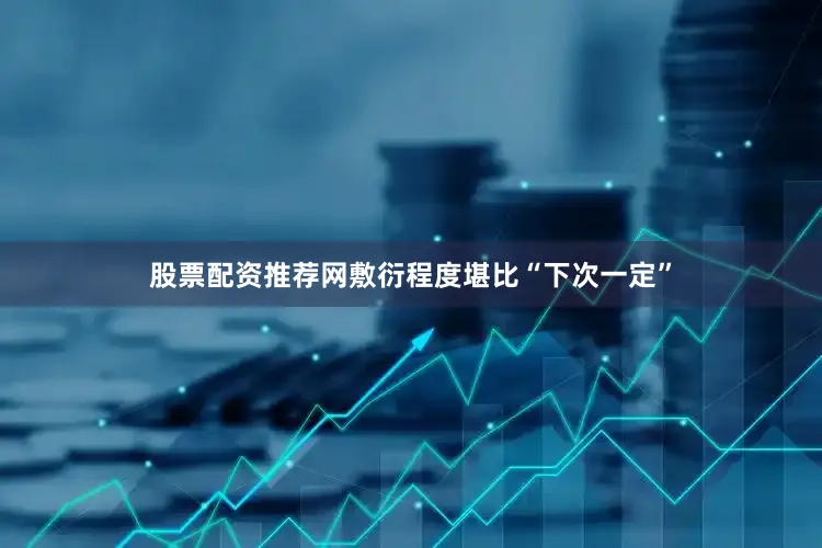 股票配资推荐网敷衍程度堪比“下次一定”