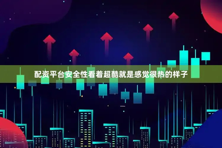 配资平台安全性看着超酷就是感觉很热的样子