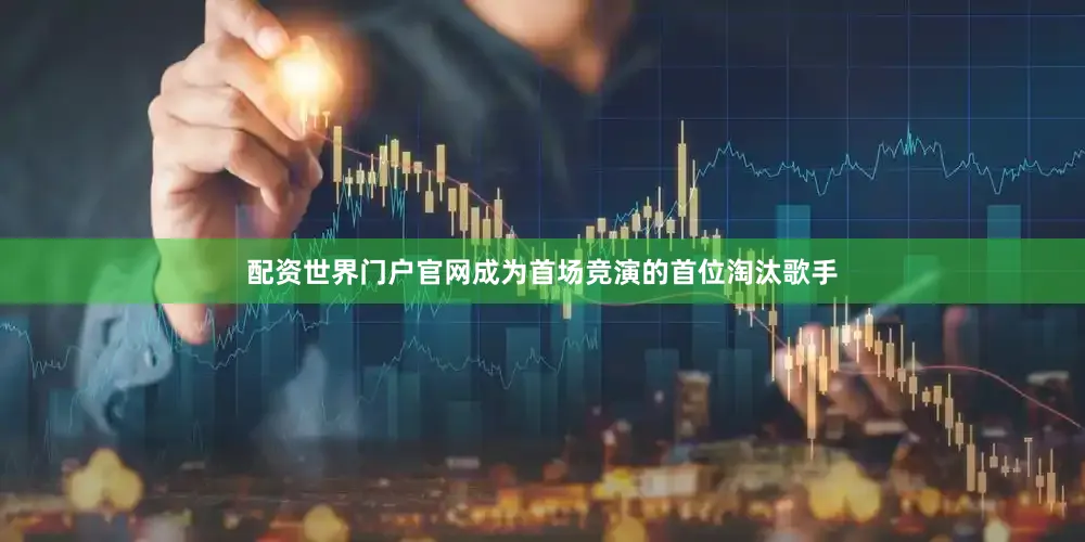 配资世界门户官网成为首场竞演的首位淘汰歌手