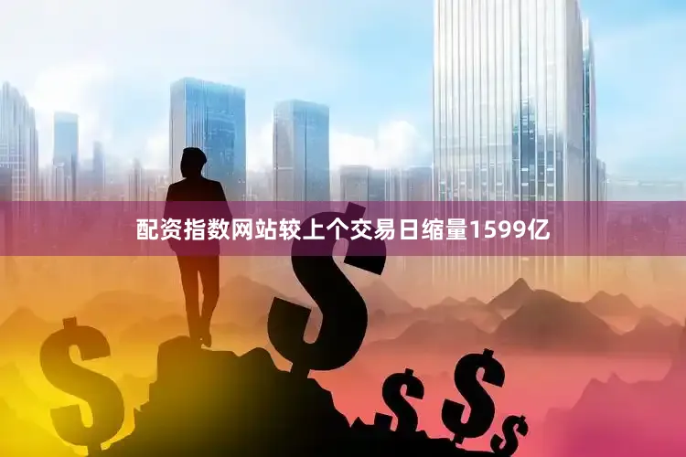 配资指数网站较上个交易日缩量1599亿