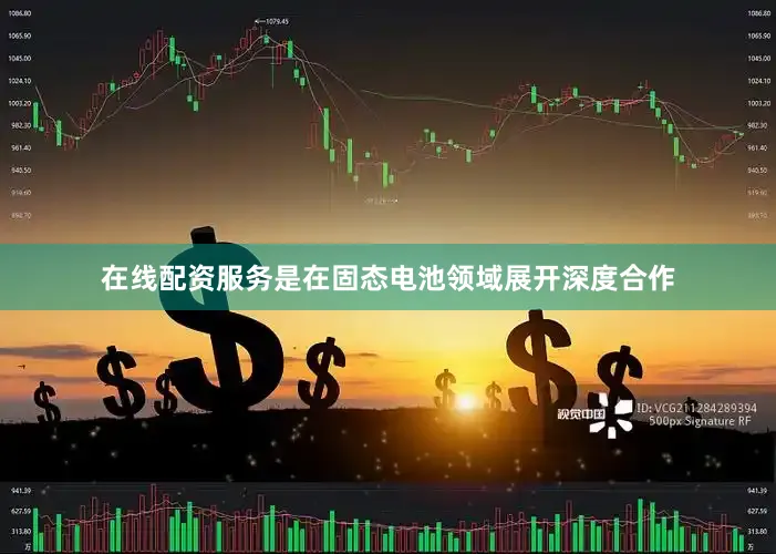 在线配资服务是在固态电池领域展开深度合作