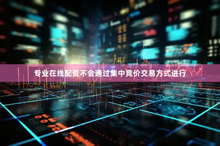 专业在线配资不会通过集中竞价交易方式进行