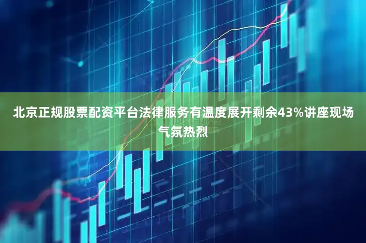 北京正规股票配资平台法律服务有温度展开剩余43%讲座现场气氛热烈