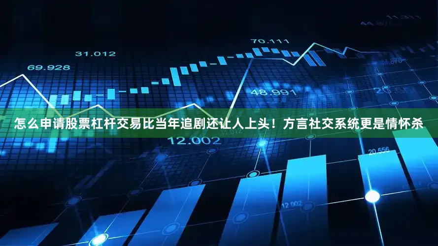 怎么申请股票杠杆交易比当年追剧还让人上头！方言社交系统更是情怀杀