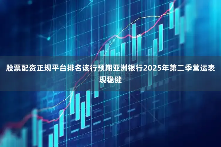 股票配资正规平台排名 该行预期亚洲银行2025年第二季营运表现稳健