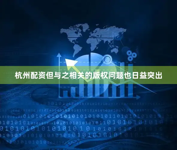 杭州配资但与之相关的版权问题也日益突出