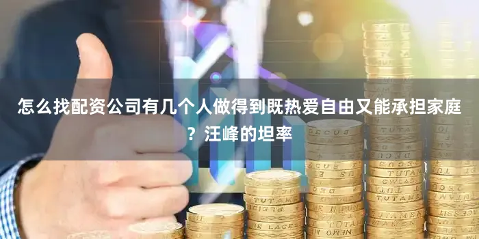 怎么找配资公司有几个人做得到既热爱自由又能承担家庭？汪峰的坦率