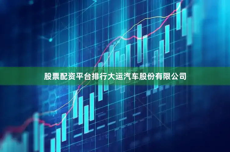 股票配资平台排行大运汽车股份有限公司