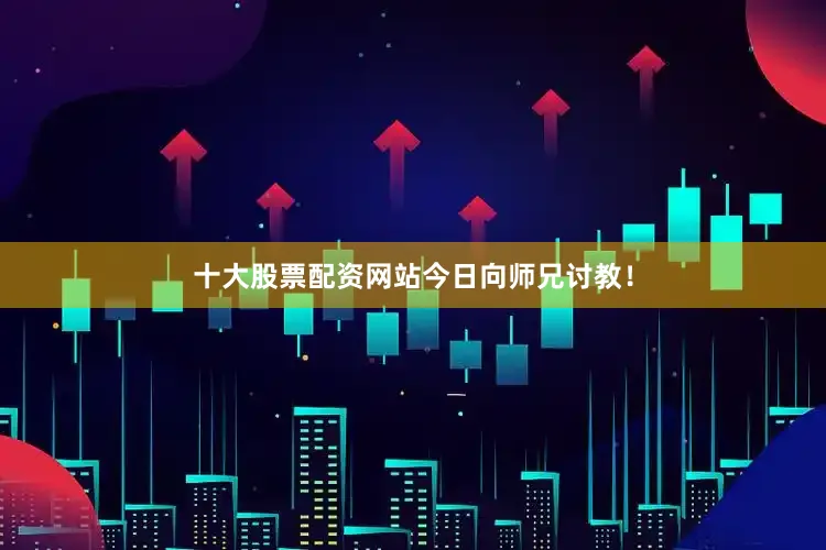 十大股票配资网站今日向师兄讨教！
