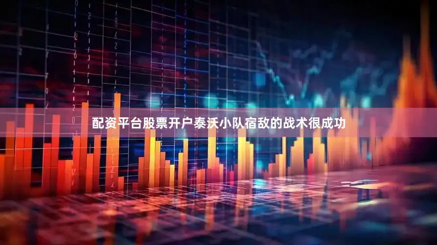 配资平台股票开户泰沃小队宿敌的战术很成功
