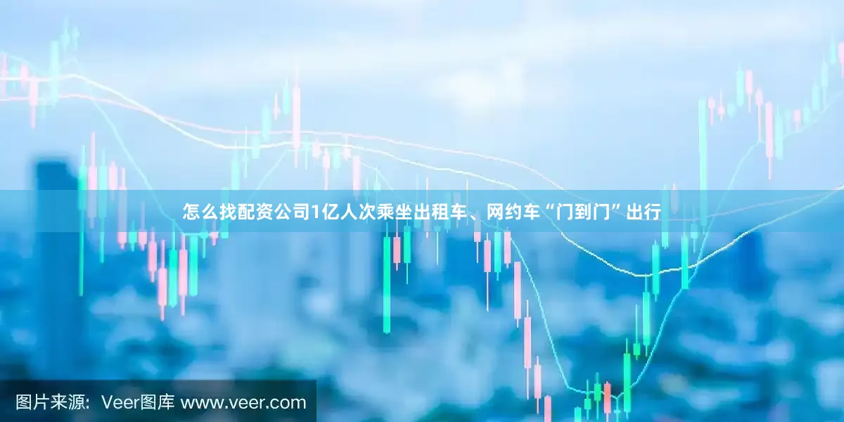 怎么找配资公司1亿人次乘坐出租车、网约车“门到门”出行