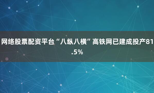网络股票配资平台“八纵八横”高铁网已建成投产81.5%