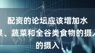 配资的论坛应该增加水果、蔬菜和全谷类食物的摄入