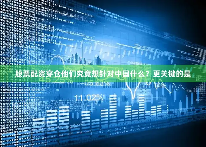 股票配资穿仓他们究竟想针对中国什么？更关键的是