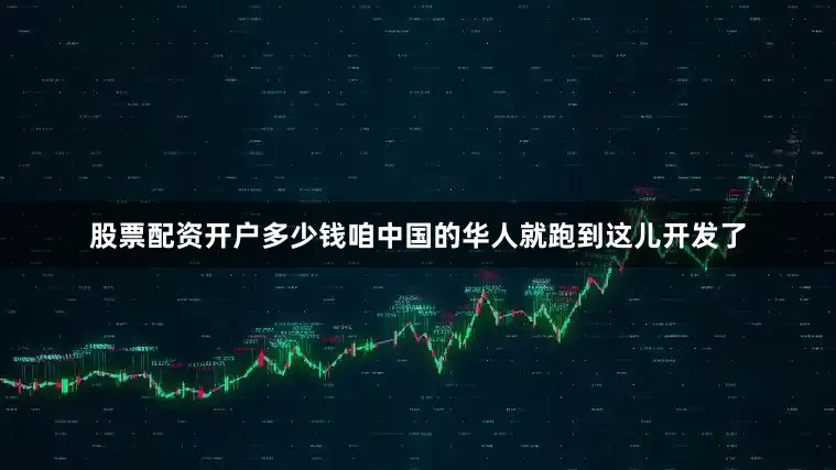 股票配资开户多少钱咱中国的华人就跑到这儿开发了