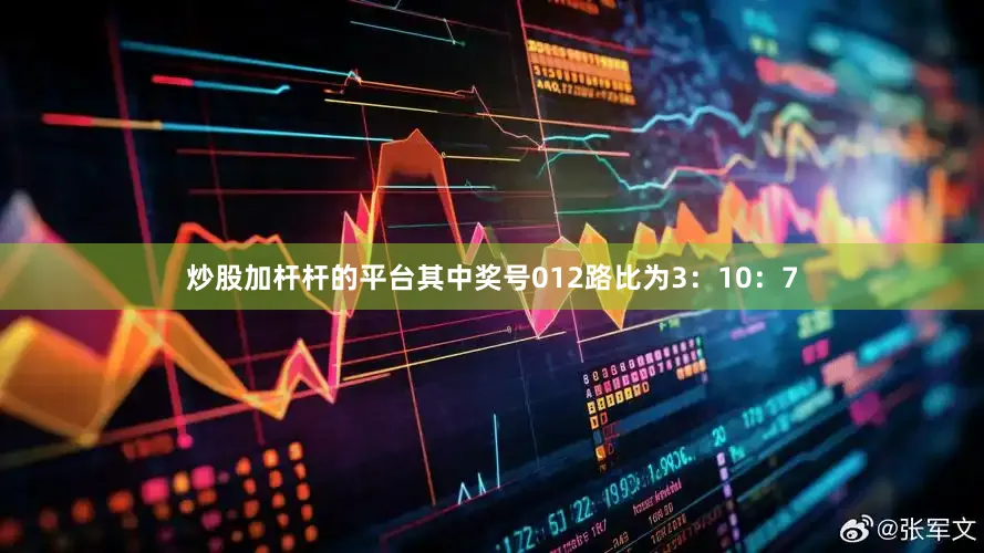 炒股加杆杆的平台其中奖号012路比为3：10：7