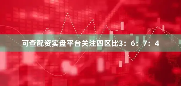 可查配资实盘平台关注四区比3：6：7：4