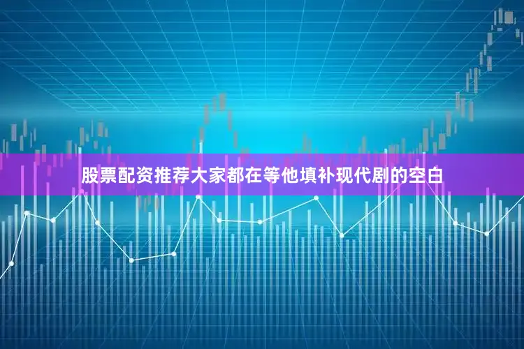 股票配资推荐大家都在等他填补现代剧的空白