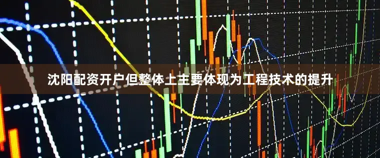 沈阳配资开户但整体上主要体现为工程技术的提升