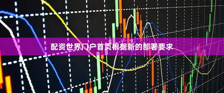配资世界门户首页　　根据新的部署要求