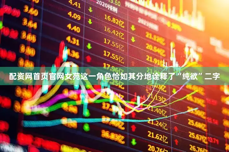 配资网首页官网女苑这一角色恰如其分地诠释了“纯欲”二字