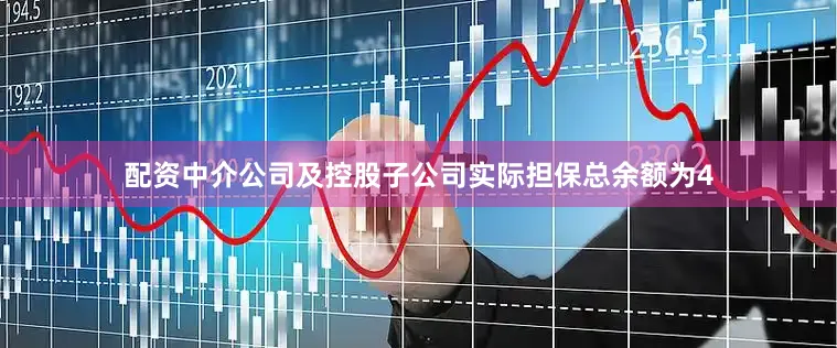 配资中介公司及控股子公司实际担保总余额为4