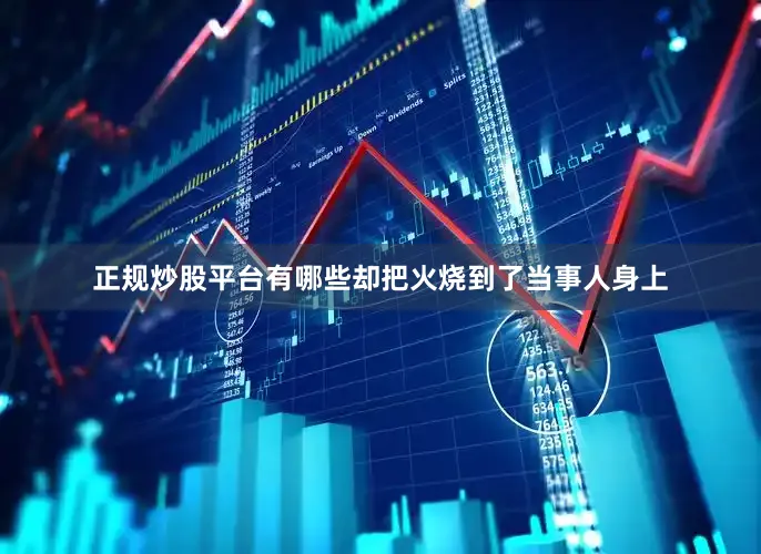 正规炒股平台有哪些却把火烧到了当事人身上
