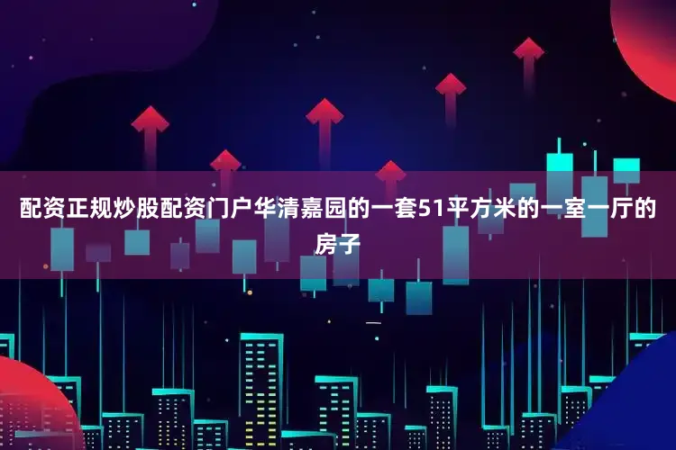 配资正规炒股配资门户华清嘉园的一套51平方米的一室一厅的房子