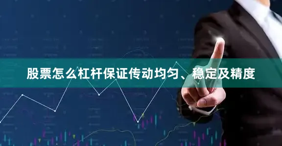 股票怎么杠杆保证传动均匀、稳定及精度