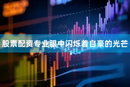 股票配资专业眼中闪烁着自豪的光芒