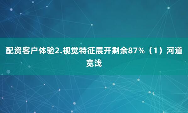 配资客户体验2.视觉特征展开剩余87%（1）河道宽浅