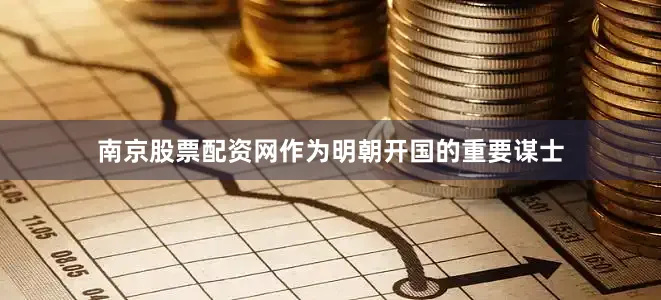 南京股票配资网作为明朝开国的重要谋士