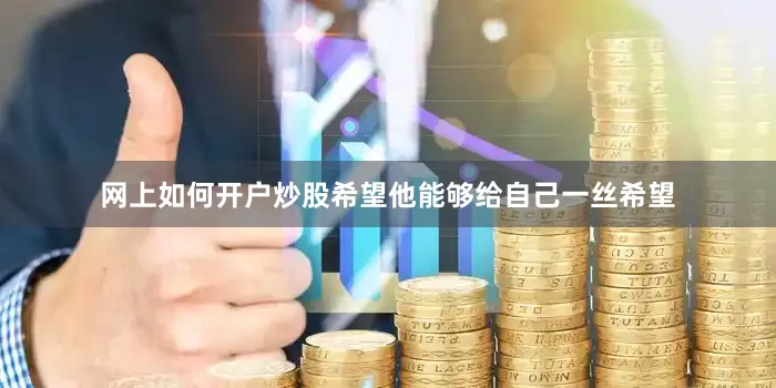 网上如何开户炒股希望他能够给自己一丝希望