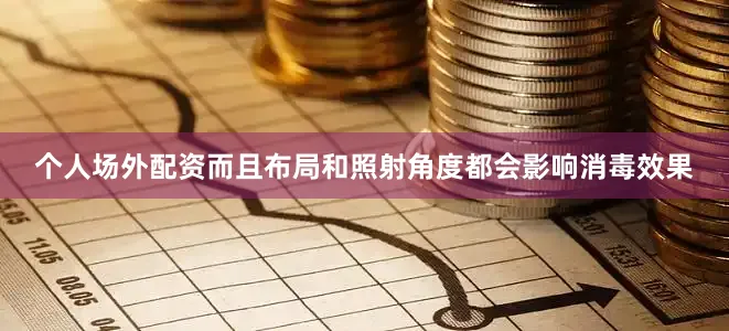 个人场外配资而且布局和照射角度都会影响消毒效果