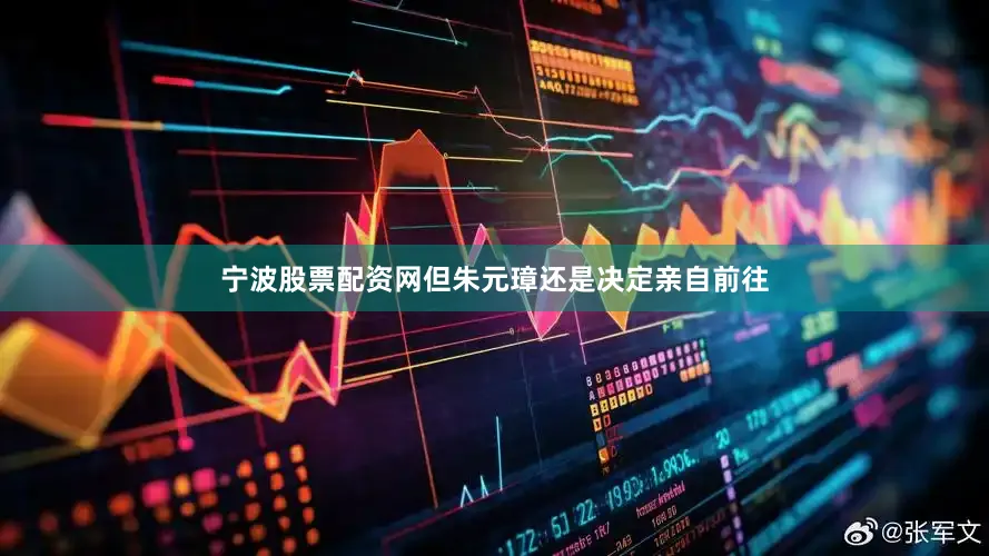 宁波股票配资网但朱元璋还是决定亲自前往