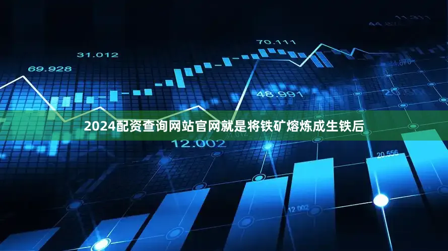 2024配资查询网站官网就是将铁矿熔炼成生铁后