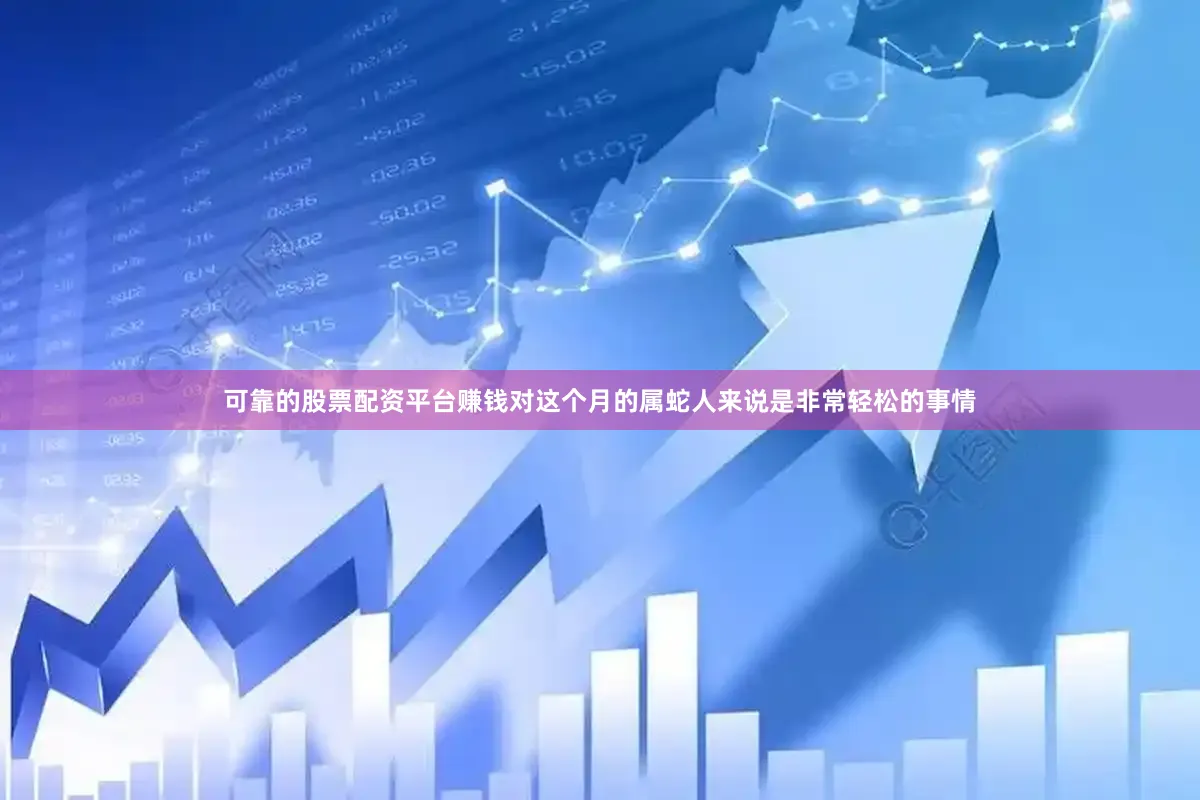 可靠的股票配资平台赚钱对这个月的属蛇人来说是非常轻松的事情