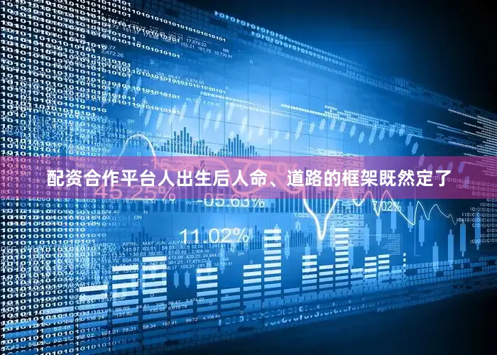 配资合作平台人出生后人命、道路的框架既然定了